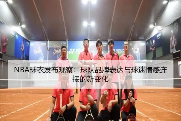 NBA球衣发布观察：球队品牌表达与球迷情感连接的新变化 | leyu